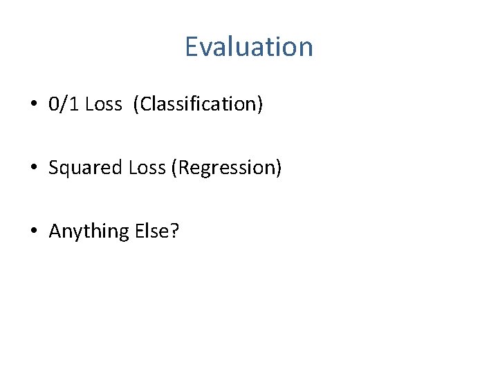 Evaluation • 0/1 Loss (Classification) • Squared Loss (Regression) • Anything Else? 