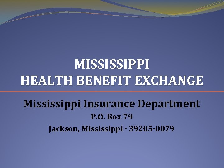 MISSISSIPPI HEALTH BENEFIT EXCHANGE Mississippi Insurance Department P. O. Box 79 Jackson, Mississippi ·