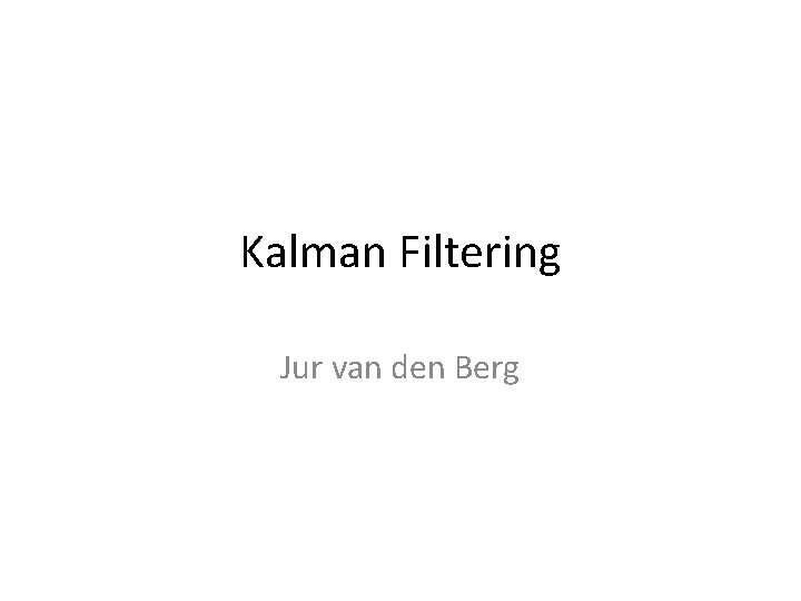 Kalman Filtering Jur van den Berg 