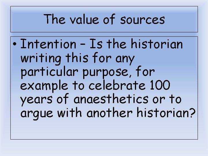 The value of sources • Intention – Is the historian writing this for any