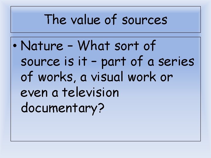The value of sources • Nature – What sort of source is it –