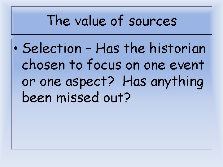The value of sources • Selection – Has the historian chosen to focus on