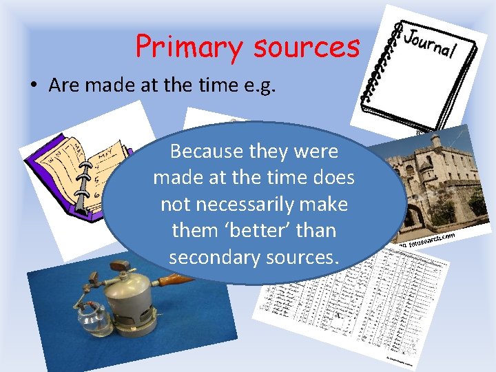 Primary sources • Are made at the time e. g. Because they were made