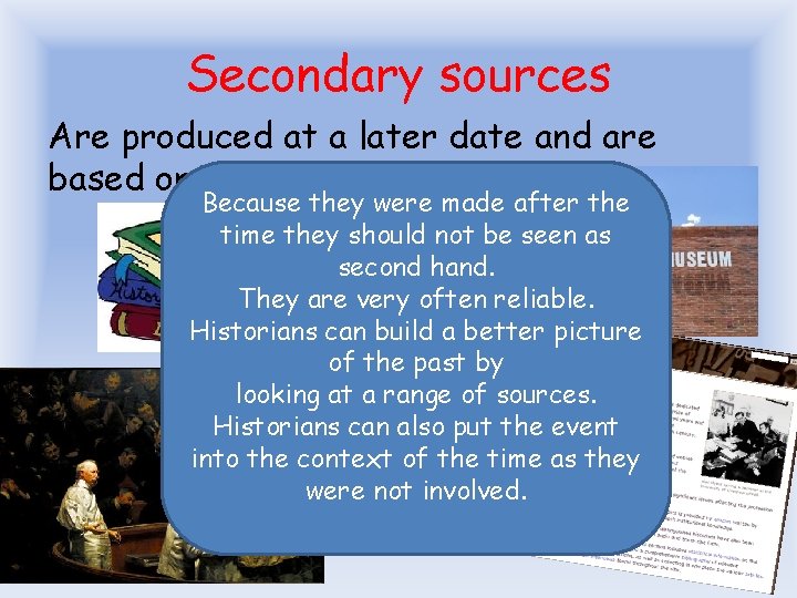 Secondary sources Are produced at a later date and are based on primary sources