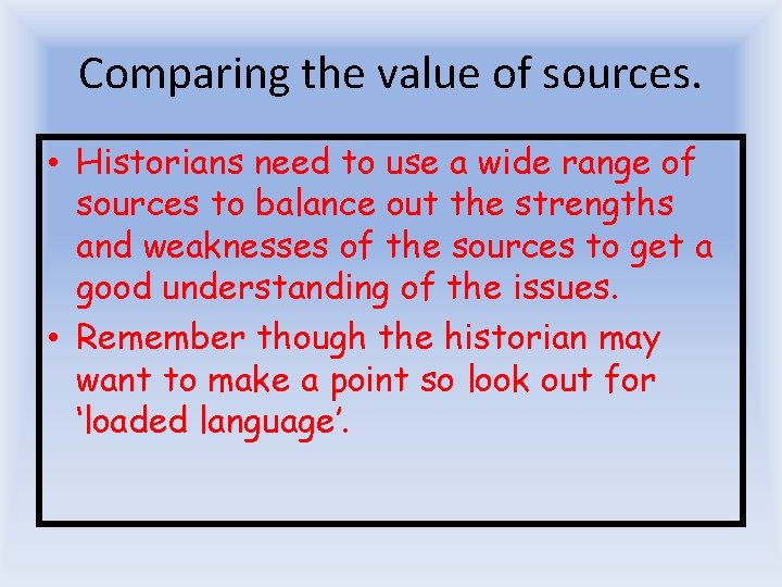 Comparing the value of sources. • Historians need to use a wide range of