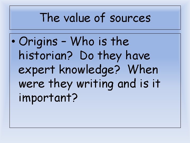 The value of sources • Origins – Who is the historian? Do they have