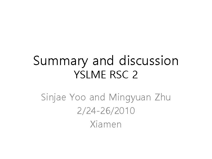 Summary and discussion YSLME RSC 2 Sinjae Yoo and Mingyuan Zhu 2/24 -26/2010 Xiamen