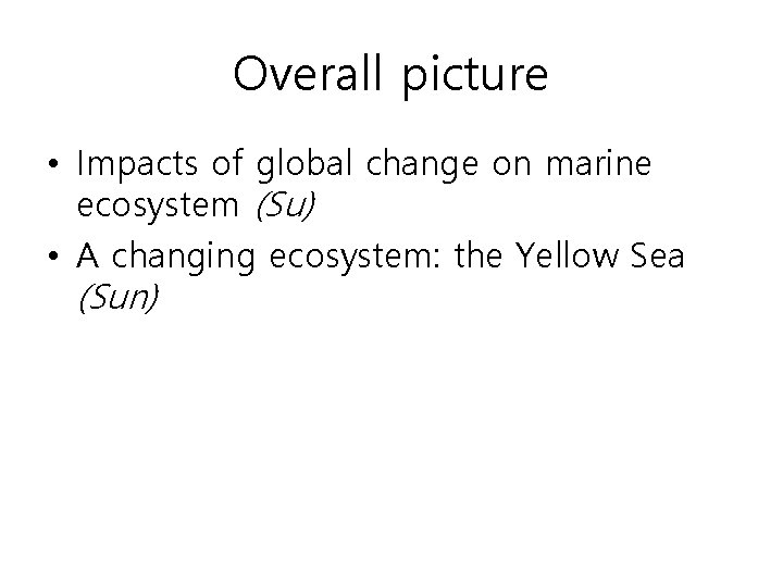 Overall picture • Impacts of global change on marine ecosystem (Su) • A changing