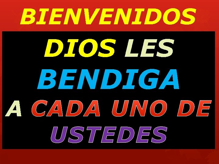 BIENVENIDOS DIOS LES A BENDIGA USTEDES 