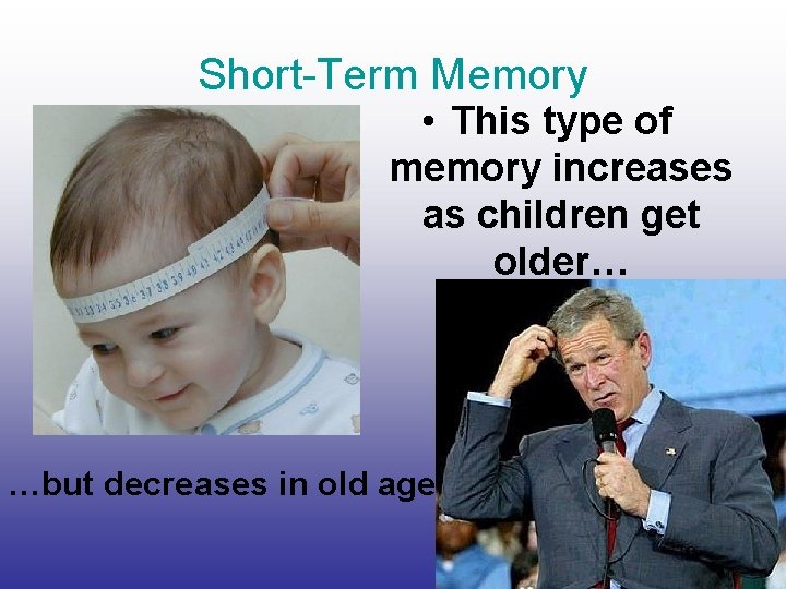 Short-Term Memory • This type of memory increases as children get older… …but decreases