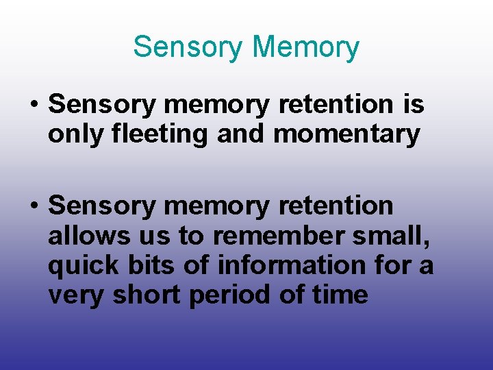 Sensory Memory • Sensory memory retention is only fleeting and momentary • Sensory memory