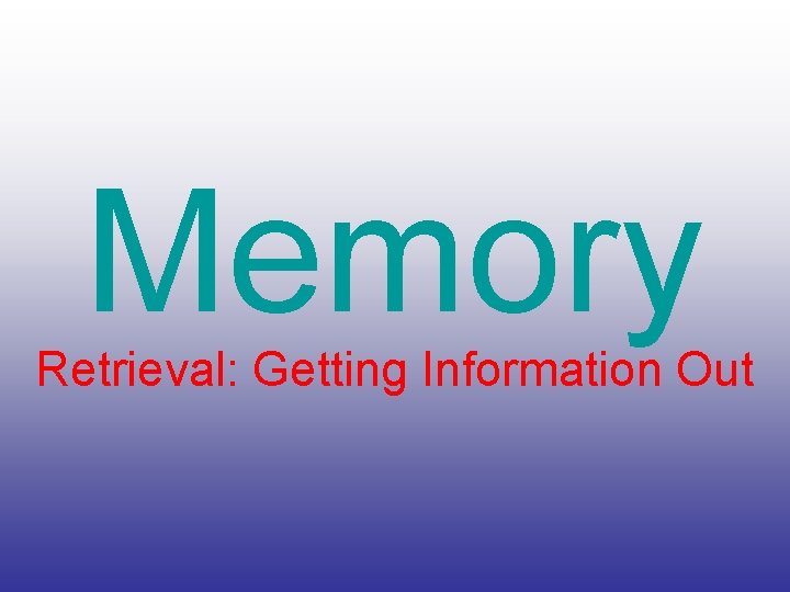 Memory Retrieval: Getting Information Out 
