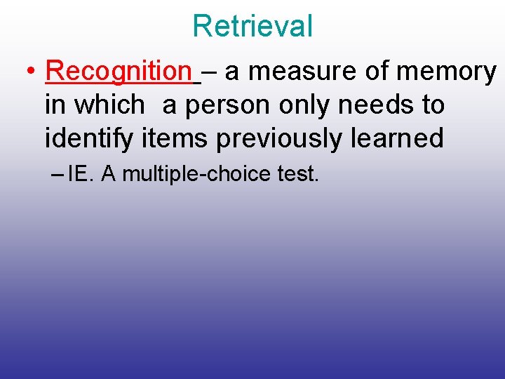 Retrieval • Recognition – a measure of memory in which a person only needs