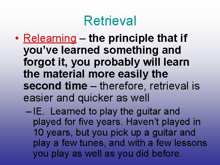 Retrieval • Relearning – the principle that if you’ve learned something and forgot it,