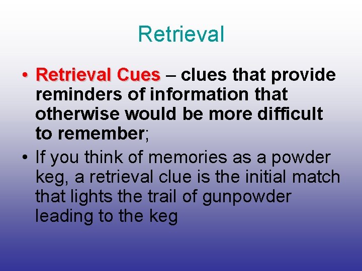 Retrieval • Retrieval Cues – clues that provide reminders of information that otherwise would