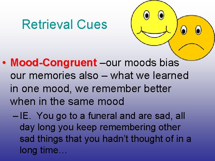 Retrieval Cues • Mood-Congruent –our moods bias our memories also – what we learned