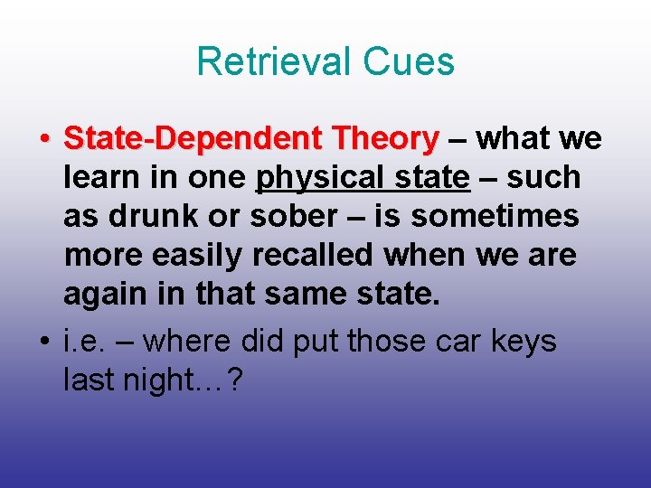 Retrieval Cues • State-Dependent Theory – what we learn in one physical state –