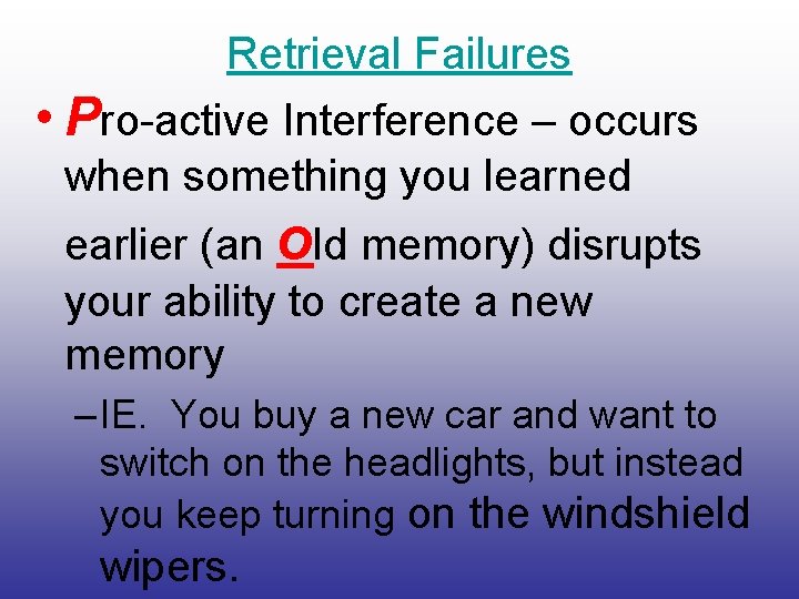 Retrieval Failures • Pro-active Interference – occurs when something you learned earlier (an old