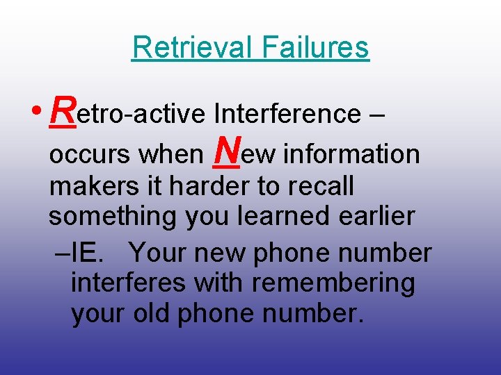 Retrieval Failures • Retro-active Interference – occurs when New information makers it harder to