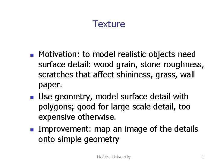 Texture n n n Motivation: to model realistic objects need surface detail: wood grain,