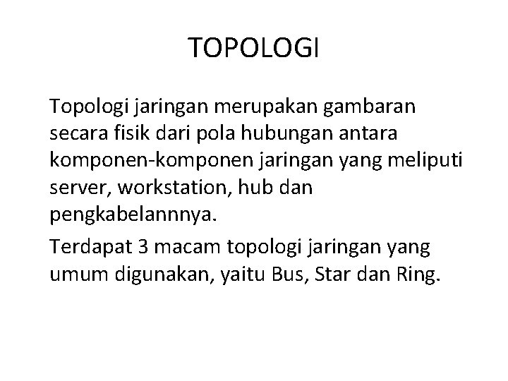 TOPOLOGI Topologi jaringan merupakan gambaran secara fisik dari pola hubungan antara komponen-komponen jaringan yang