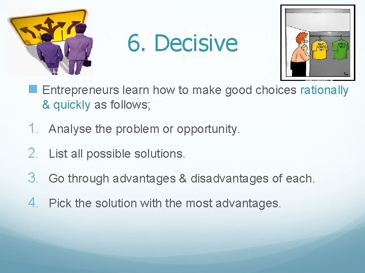 6. Decisive n Entrepreneurs learn how to make good choices rationally & quickly as