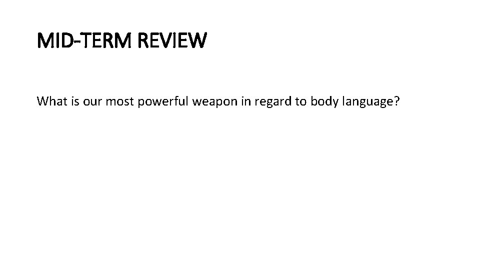 MID-TERM REVIEW What is our most powerful weapon in regard to body language? 