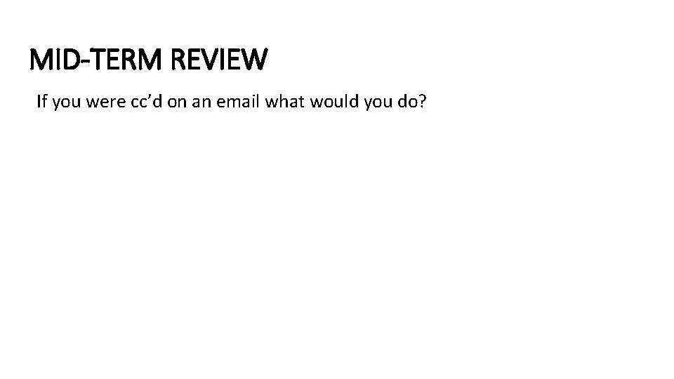 MID-TERM REVIEW If you were cc’d on an email what would you do? 