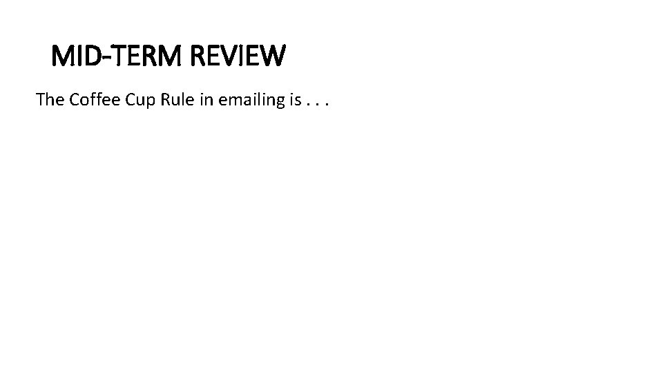 MID-TERM REVIEW The Coffee Cup Rule in emailing is. . . 