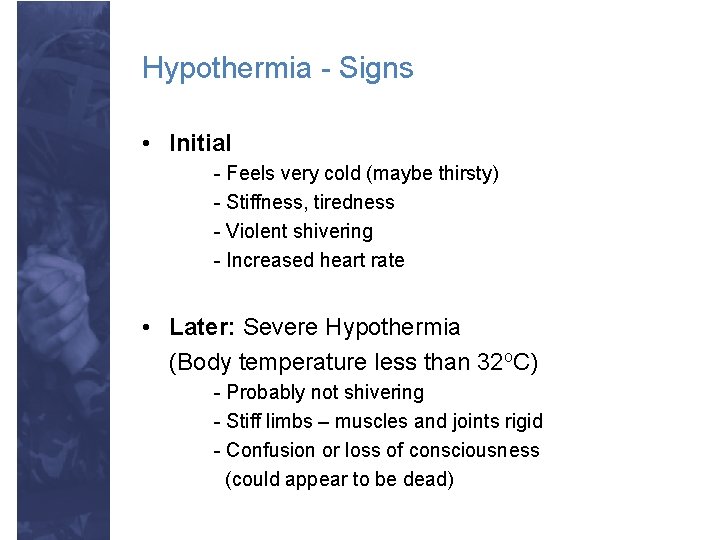 Hypothermia - Signs • Initial - Feels very cold (maybe thirsty) - Stiffness, tiredness