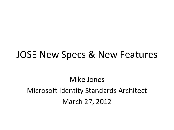 JOSE New Specs & New Features Mike Jones Microsoft Identity Standards Architect March 27,