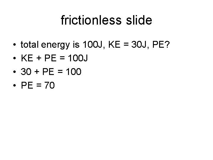 frictionless slide • • total energy is 100 J, KE = 30 J, PE?