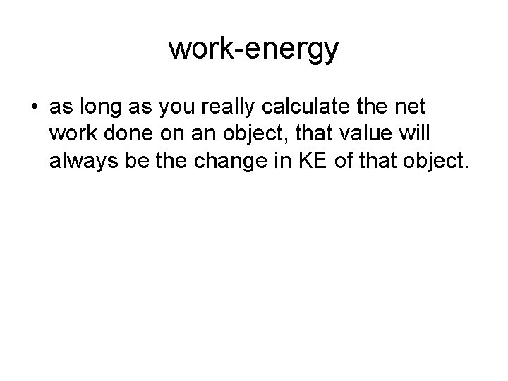 work-energy • as long as you really calculate the net work done on an