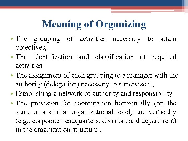 Meaning of Organizing • The grouping of activities necessary to attain objectives, • The