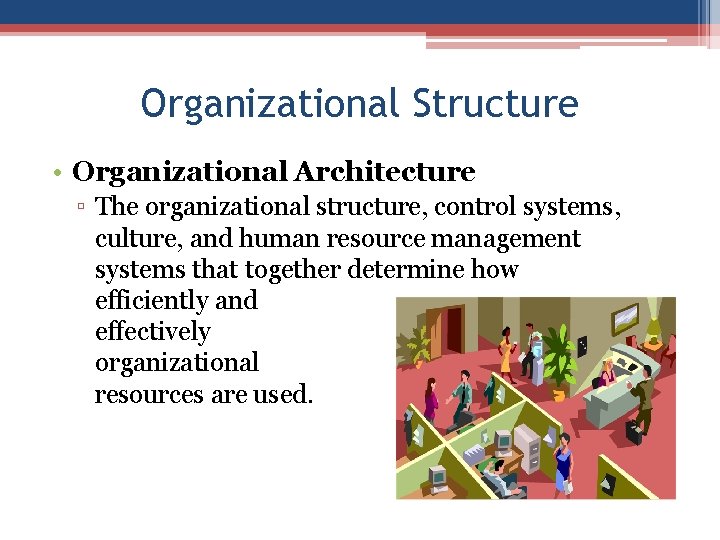 Organizational Structure • Organizational Architecture ▫ The organizational structure, control systems, culture, and human