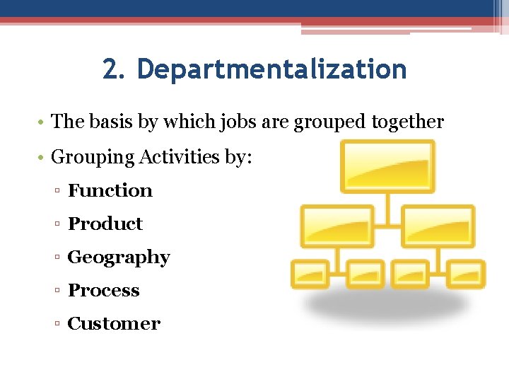 2. Departmentalization • The basis by which jobs are grouped together • Grouping Activities