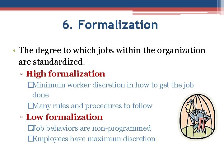 6. Formalization • The degree to which jobs within the organization are standardized. ▫