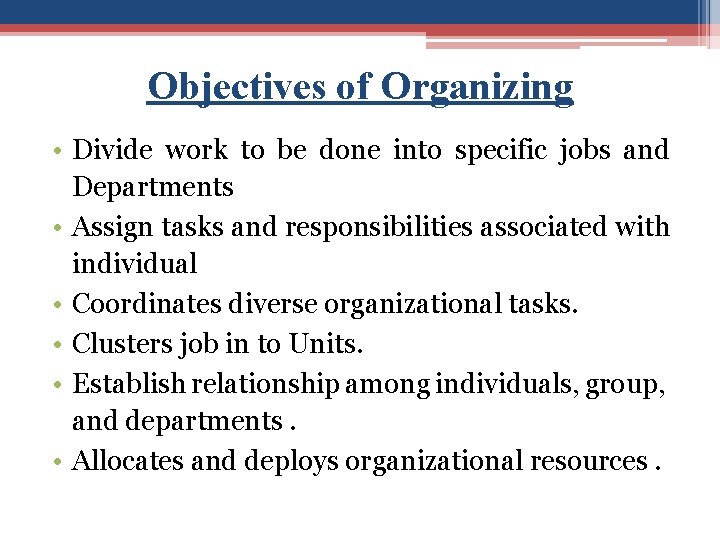 Objectives of Organizing • Divide work to be done into specific jobs and Departments
