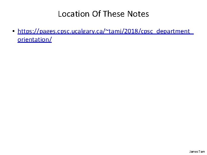 Location Of These Notes • https: //pages. cpsc. ucalgary. ca/~tamj/2018/cpsc_department_ orientation/ James Tam 