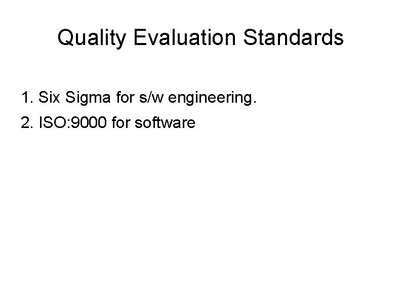 Quality Evaluation Standards 1. Six Sigma for s/w engineering. 2. ISO: 9000 for software
