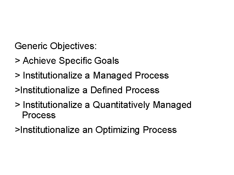 Generic Objectives: > Achieve Specific Goals > Institutionalize a Managed Process >Institutionalize a Defined