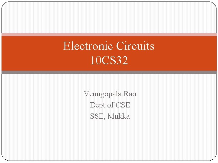 Electronic Circuits 10 CS 32 Venugopala Rao Dept of CSE SSE, Mukka 