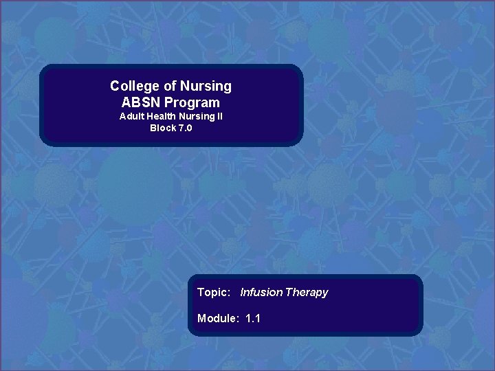 College of Nursing ABSN Program Adult Health Nursing II Block 7. 0 Topic: Infusion