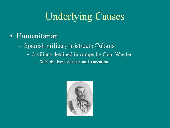 Underlying Causes • Humanitarian – Spanish military mistreats Cubans • Civilians detained in camps