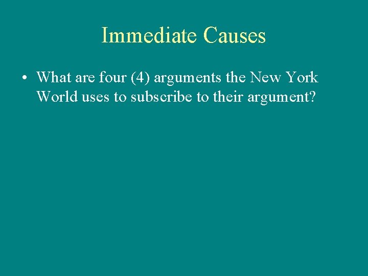 Immediate Causes • What are four (4) arguments the New York World uses to