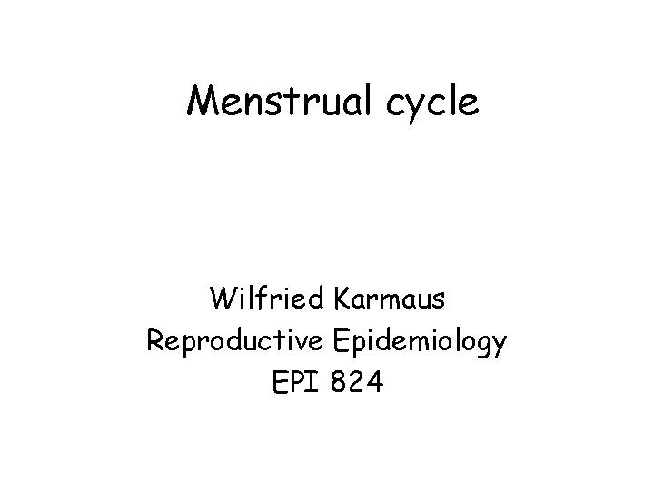Menstrual cycle Wilfried Karmaus Reproductive Epidemiology EPI 824 Menstrual cycle Wilfried Karmaus Reproductive Epidemiology EPI 824