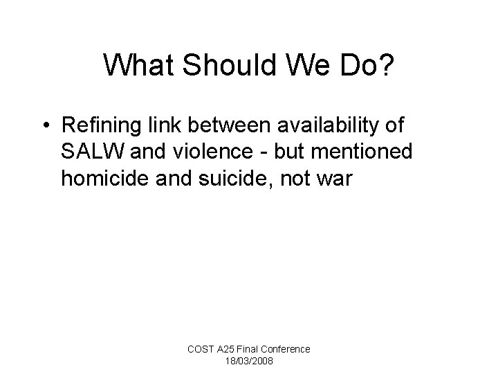 What Should We Do? • Refining link between availability of SALW and violence -