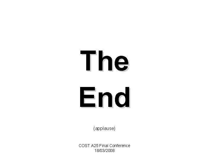 The End (applause) COST A 25 Final Conference 18/03/2008 