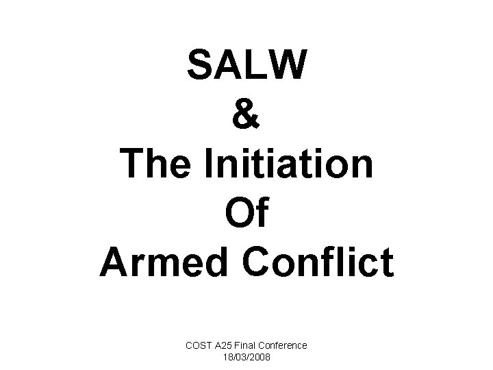 SALW & The Initiation Of Armed Conflict COST A 25 Final Conference 18/03/2008 