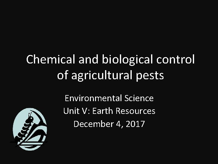 Chemical and biological control of agricultural pests Environmental Science Unit V: Earth Resources December